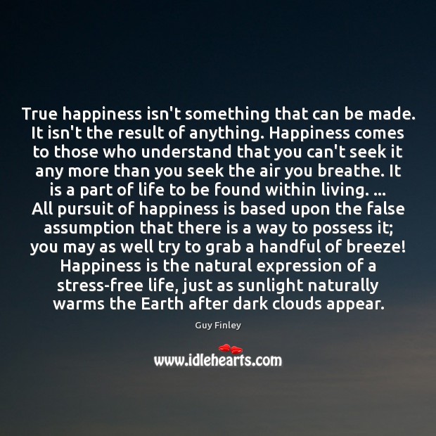 True happiness isn’t something that can be made. It isn’t the result Image