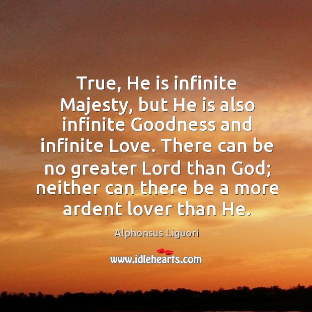 True, he is infinite majesty, but he is also infinite goodness and infinite love. Alphonsus Liguori Picture Quote
