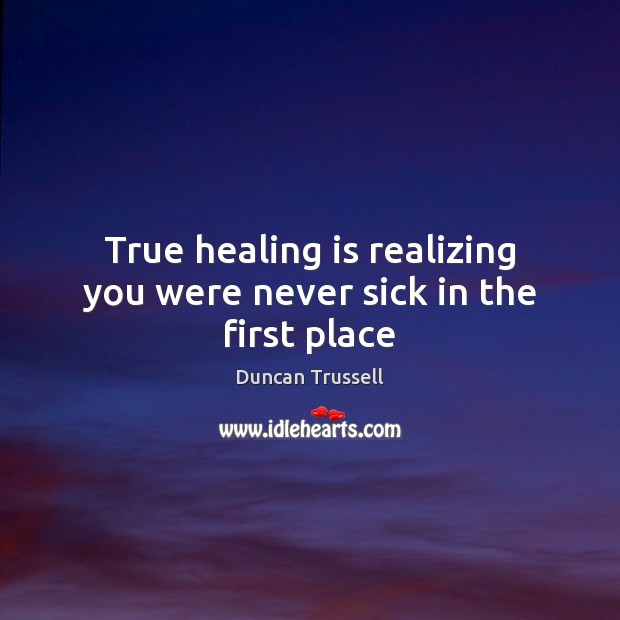 True healing is realizing you were never sick in the first place Duncan Trussell Picture Quote