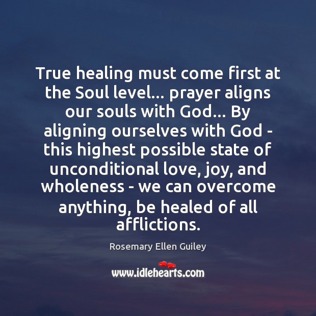 True healing must come first at the Soul level… prayer aligns our Unconditional Love Quotes Image