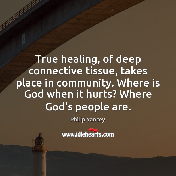 True healing, of deep connective tissue, takes place in community. Where is Philip Yancey Picture Quote