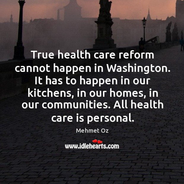True health care reform cannot happen in washington. It has to happen in our kitchens Mehmet Oz Picture Quote