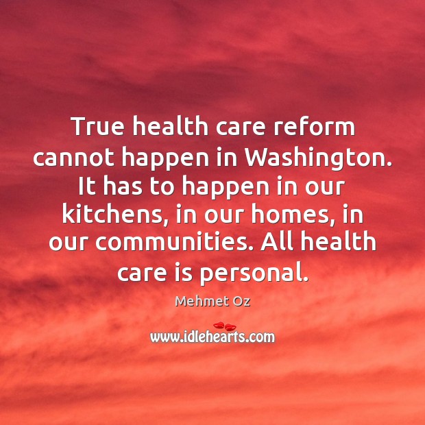 True health care reform cannot happen in Washington. It has to happen Mehmet Oz Picture Quote