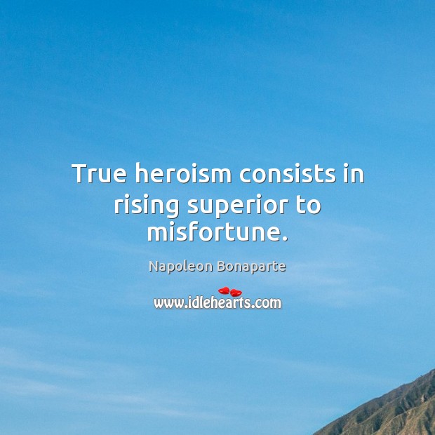 True heroism consists in rising superior to misfortune. Napoleon Bonaparte Picture Quote