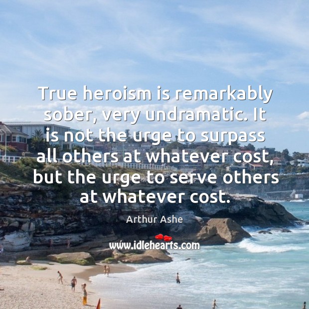 True heroism is remarkably sober, very undramatic. Arthur Ashe Picture Quote