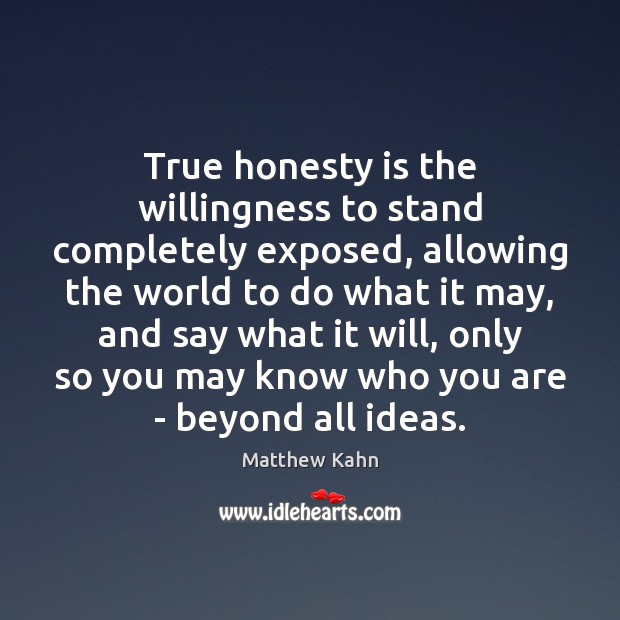 True honesty is the willingness to stand completely exposed, allowing the world Matthew Kahn Picture Quote