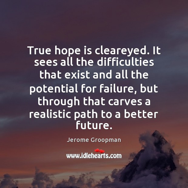 True hope is cleareyed. It sees all the difficulties that exist and Hope Quotes Image