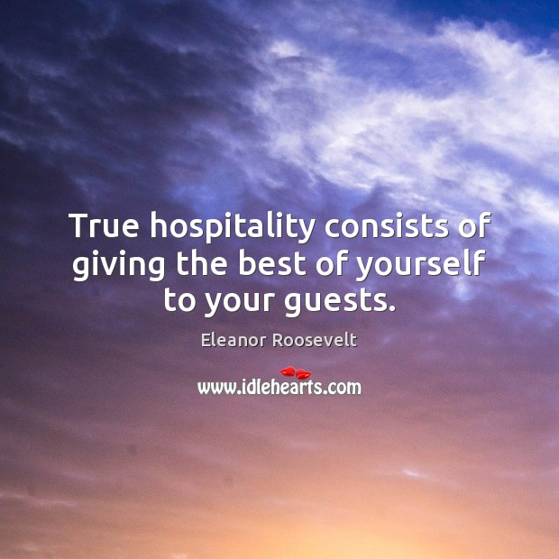 True hospitality consists of giving the best of yourself to your guests. Eleanor Roosevelt Picture Quote