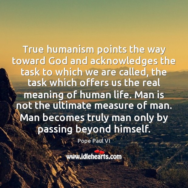 True humanism points the way toward God and acknowledges the task to Pope Paul VI Picture Quote