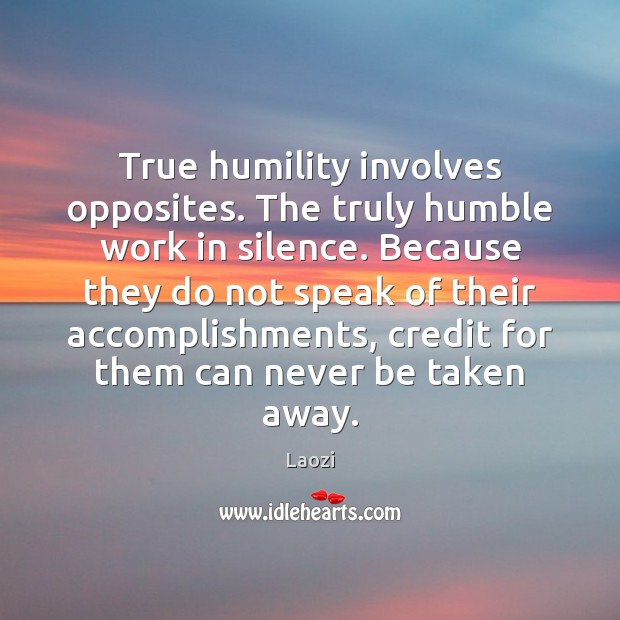 True humility involves opposites. The truly humble work in silence. Because they Laozi Picture Quote