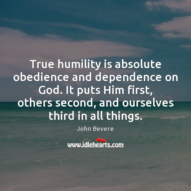 True humility is absolute obedience and dependence on God. It puts Him John Bevere Picture Quote