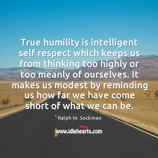 True humility is intelligent self respect which keeps us from thinking too highly or too meanly of ourselves. Ralph W. Sockman Picture Quote
