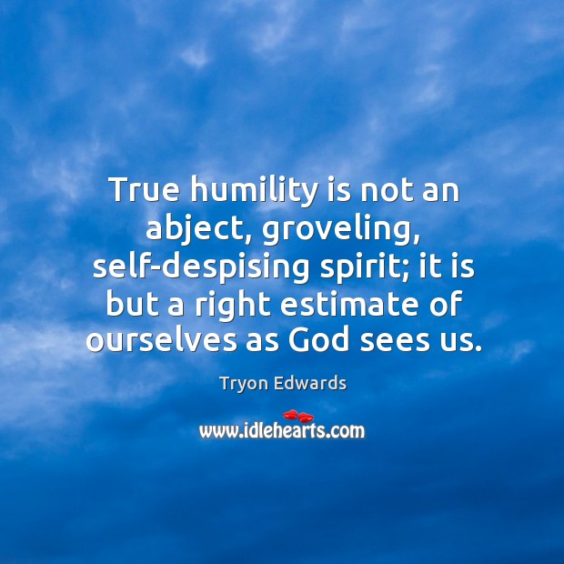 True humility is not an abject, groveling, self-despising spirit; it is but Tryon Edwards Picture Quote