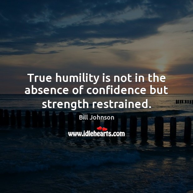 True humility is not in the absence of confidence but strength restrained. Bill Johnson Picture Quote