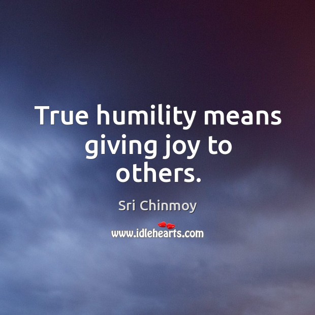 True humility means giving joy to others. Sri Chinmoy Picture Quote