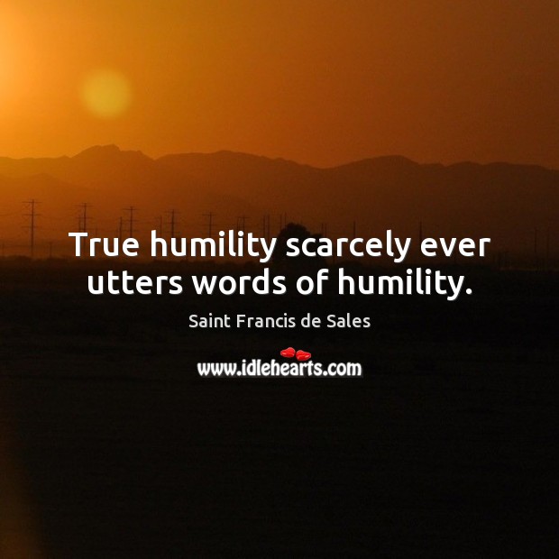 True humility scarcely ever utters words of humility. Saint Francis de Sales Picture Quote