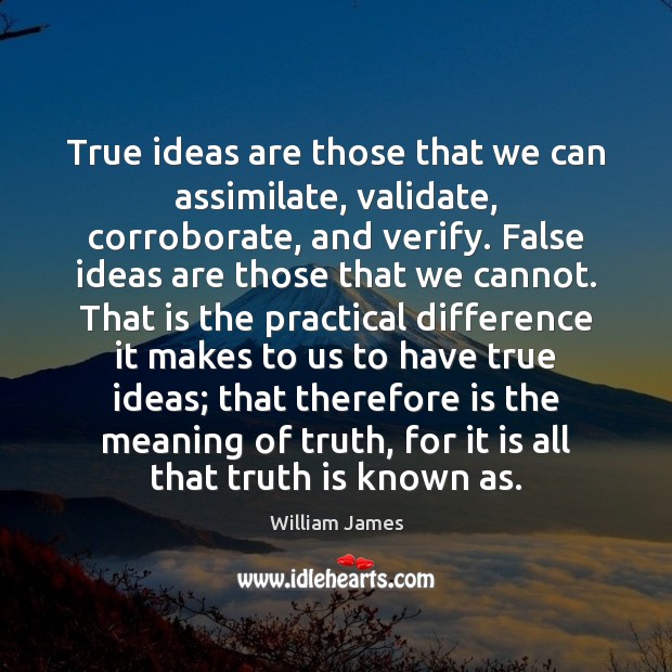 True ideas are those that we can assimilate, validate, corroborate, and verify. William James Picture Quote