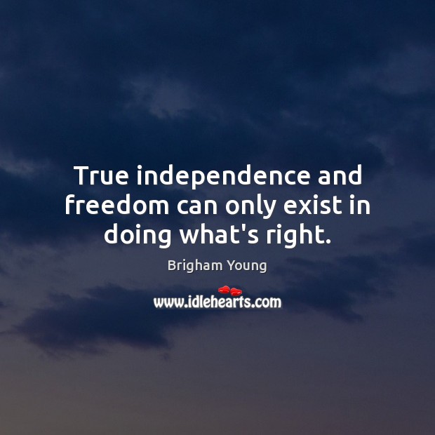 True independence and freedom can only exist in doing what’s right. Brigham Young Picture Quote
