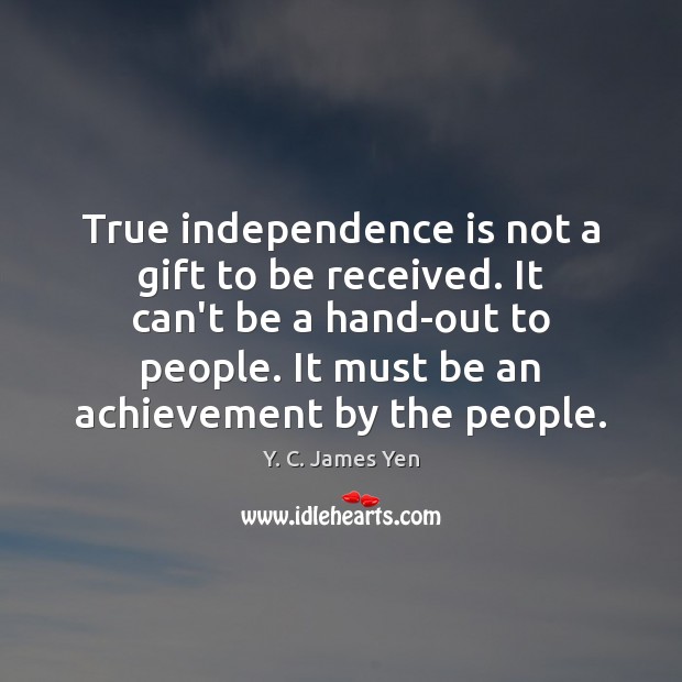 True independence is not a gift to be received. It can’t be Independence Quotes Image
