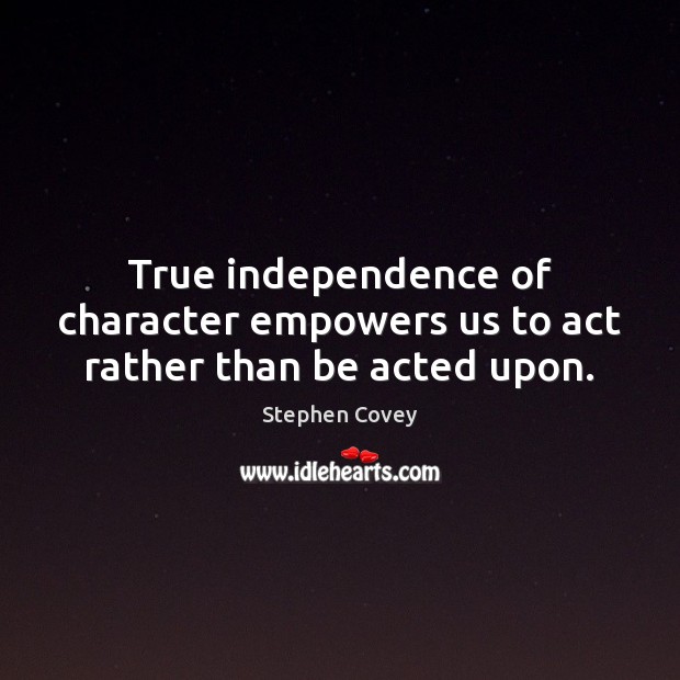 True independence of character empowers us to act rather than be acted upon. Image
