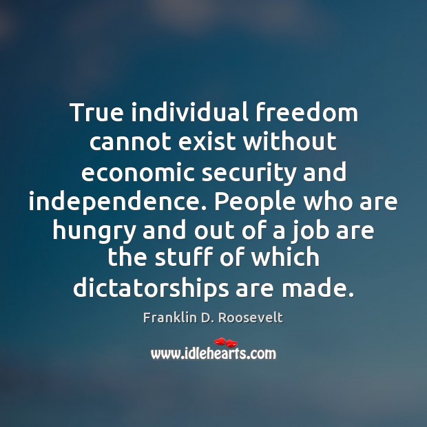 True individual freedom cannot exist without economic security and independence. People who Franklin D. Roosevelt Picture Quote