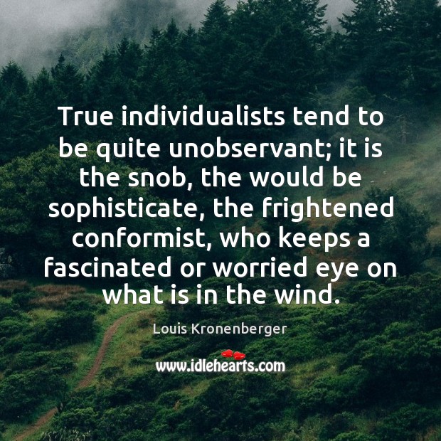True individualists tend to be quite unobservant; it is the snob, the Image