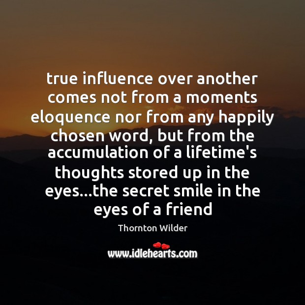 True influence over another comes not from a moments eloquence nor from Thornton Wilder Picture Quote