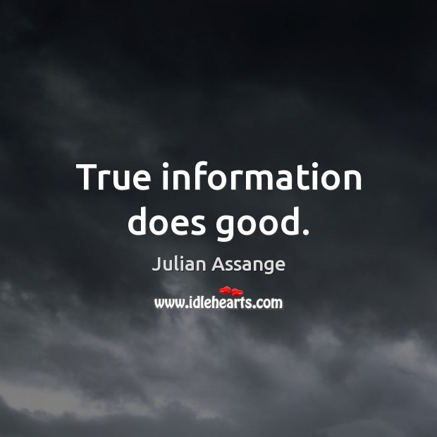 True information does good. Julian Assange Picture Quote