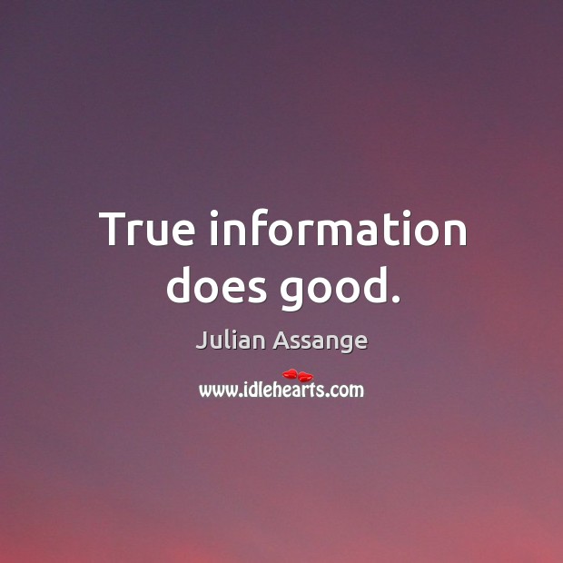 True information does good. Julian Assange Picture Quote