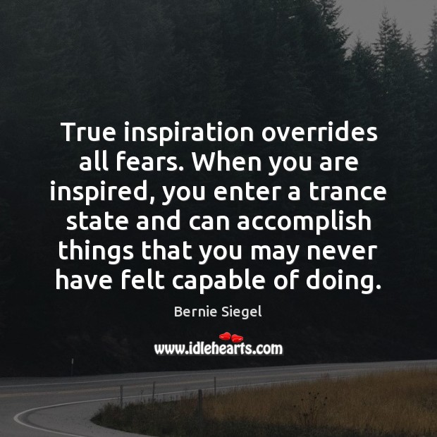 True inspiration overrides all fears. When you are inspired, you enter a Bernie Siegel Picture Quote