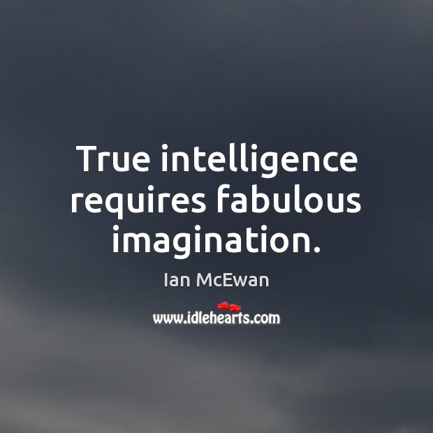 True intelligence requires fabulous imagination. Ian McEwan Picture Quote