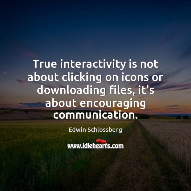 True interactivity is not about clicking on icons or downloading files, it’s Edwin Schlossberg Picture Quote