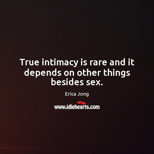 True intimacy is rare and it depends on other things besides sex. Erica Jong Picture Quote