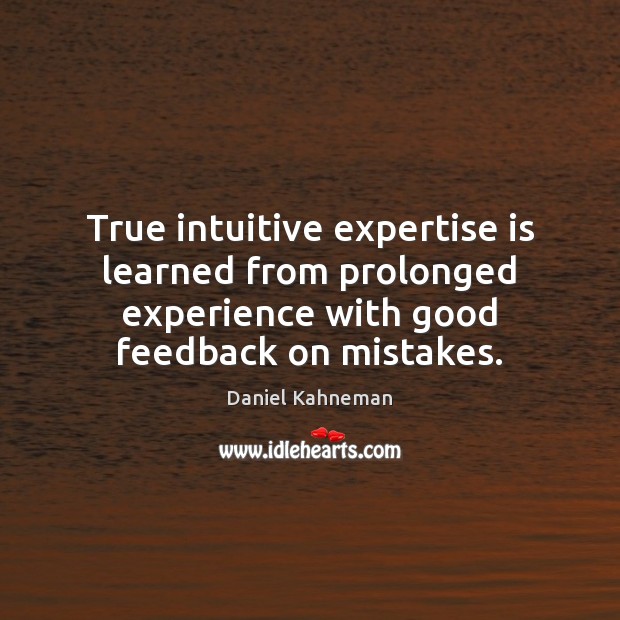 True intuitive expertise is learned from prolonged experience with good feedback on Daniel Kahneman Picture Quote