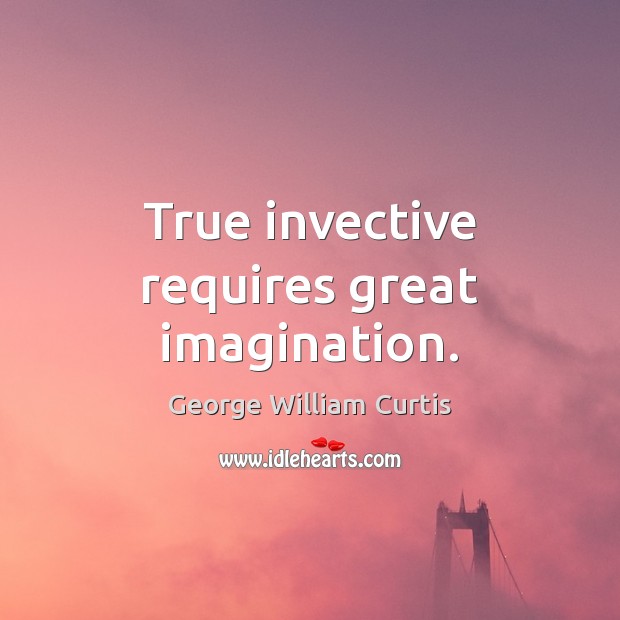 True invective requires great imagination. George William Curtis Picture Quote