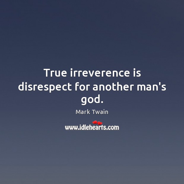 True irreverence is disrespect for another man’s God. Image