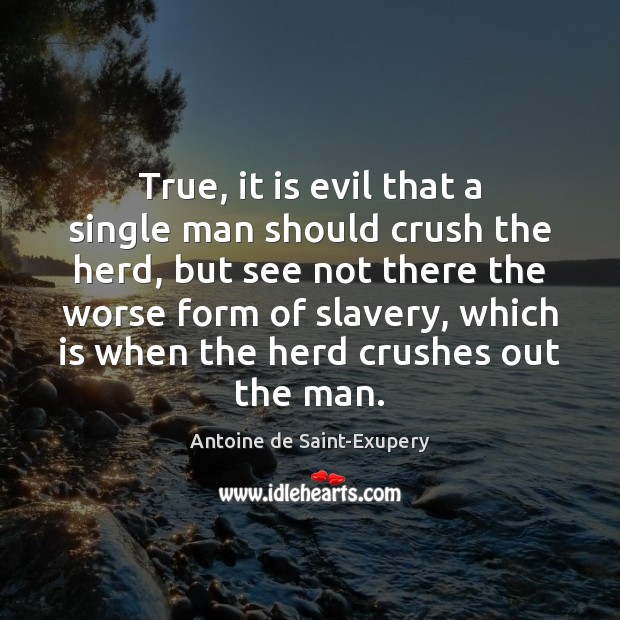 True, it is evil that a single man should crush the herd, Antoine de Saint-Exupery Picture Quote