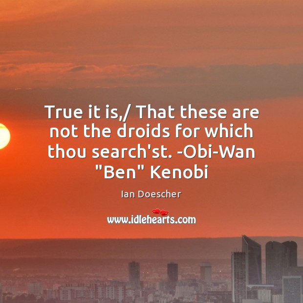 True it is,/ That these are not the droids for which thou search’st. -Obi-Wan “Ben” Kenobi Ian Doescher Picture Quote