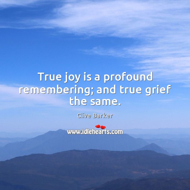 True joy is a profound remembering; and true grief the same. Image