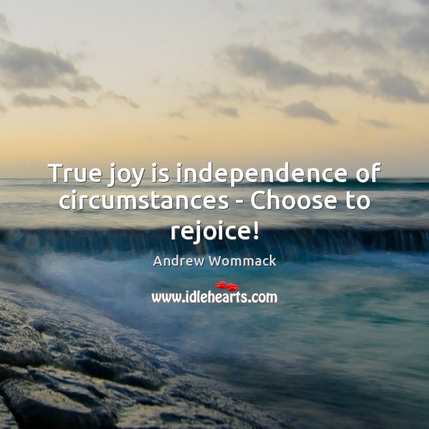 True joy is independence of circumstances – Choose to rejoice! Image