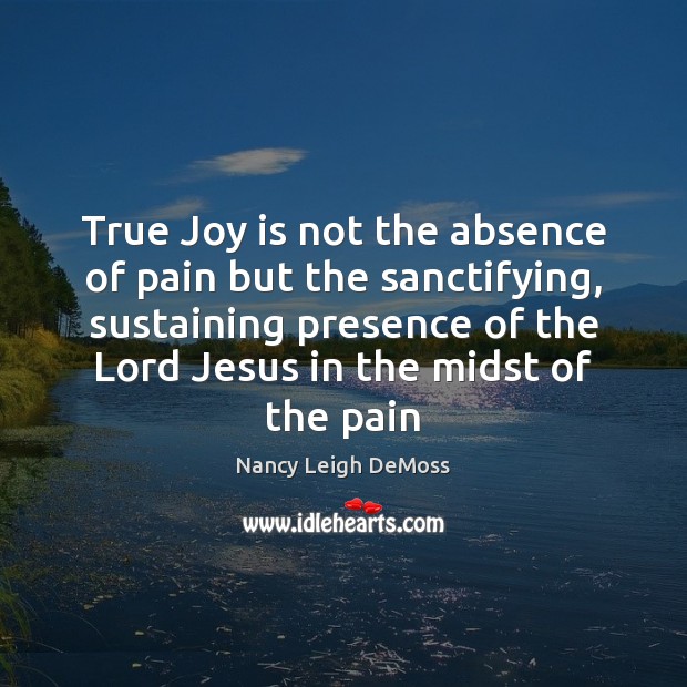 True Joy is not the absence of pain but the sanctifying, sustaining True Joy Quotes Image
