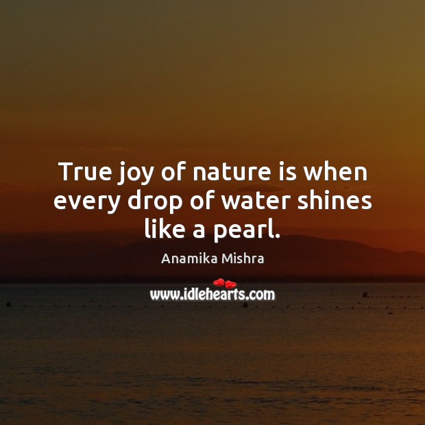 True joy of nature is when every drop of water shines like a pearl. Anamika Mishra Picture Quote