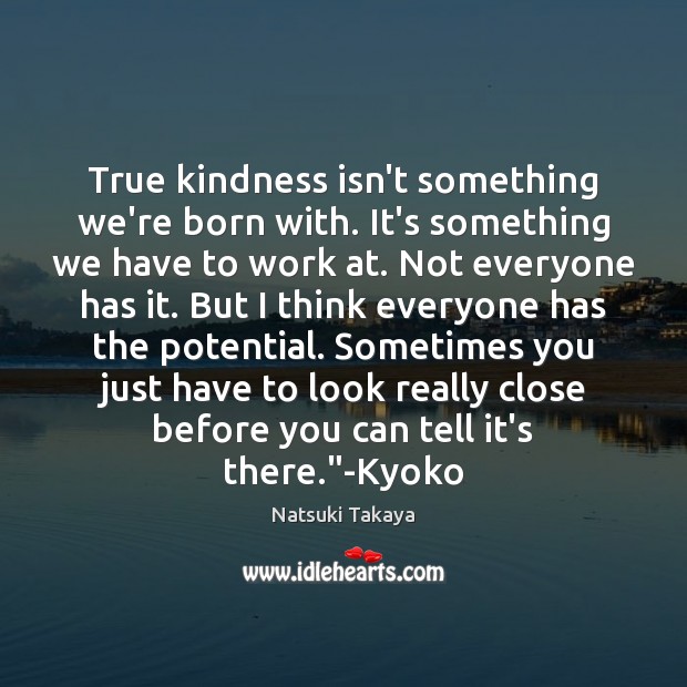 True kindness isn’t something we’re born with. It’s something we have to 