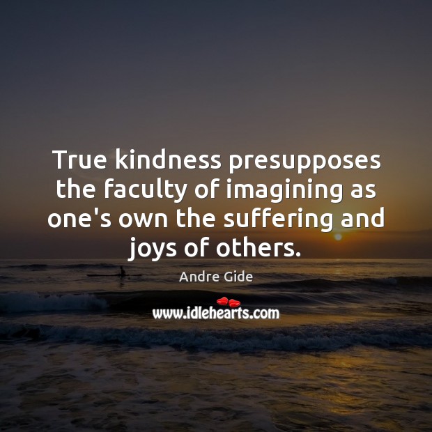 True kindness presupposes the faculty of imagining as one’s own the suffering Andre Gide Picture Quote
