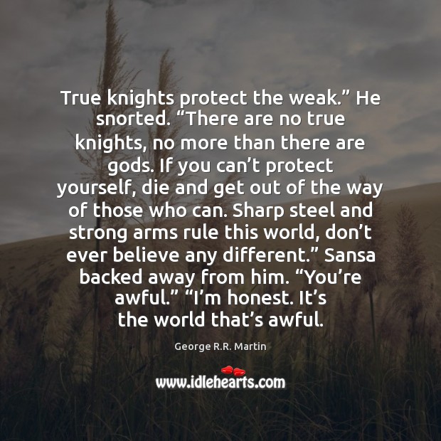 True knights protect the weak.” He snorted. “There are no true knights, George R.R. Martin Picture Quote
