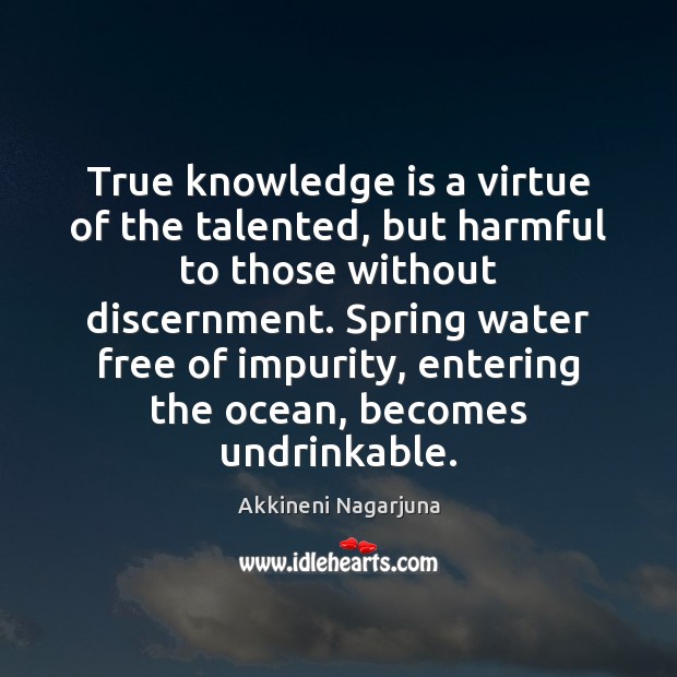 True knowledge is a virtue of the talented, but harmful to those Akkineni Nagarjuna Picture Quote