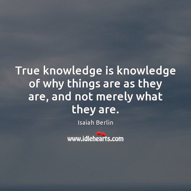 True knowledge is knowledge of why things are as they are, and not merely what they are. Image