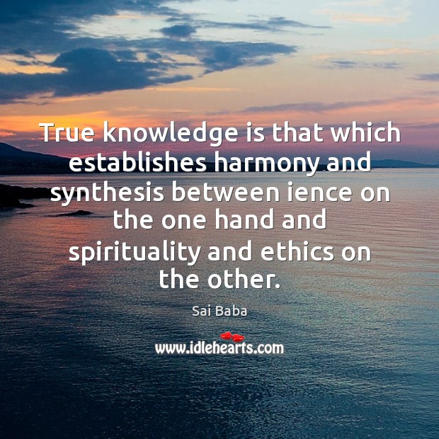 True knowledge is that which establishes harmony and synthesis between ience on Sai Baba Picture Quote