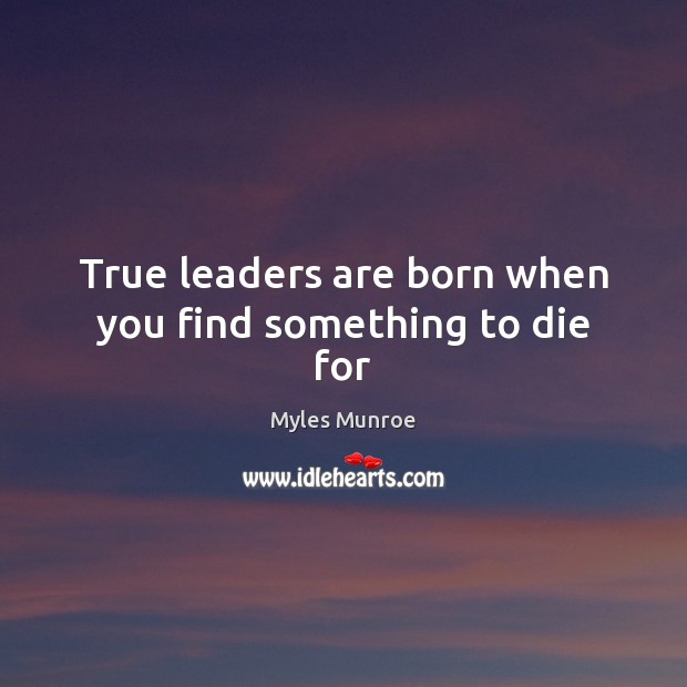 True leaders are born when you find something to die for Image