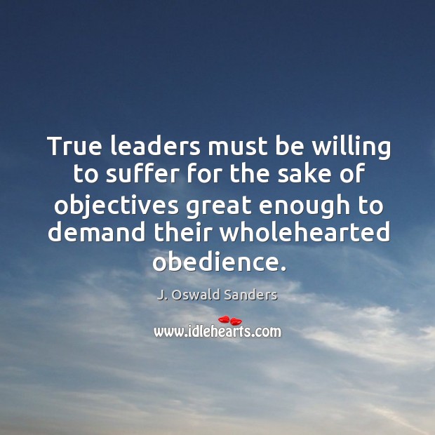 True leaders must be willing to suffer for the sake of objectives J. Oswald Sanders Picture Quote